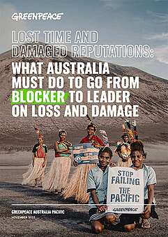Greenpeace Report: Lost Time and Damaged Reputations. What Australia must do to go from blocker to leader on loss and damage