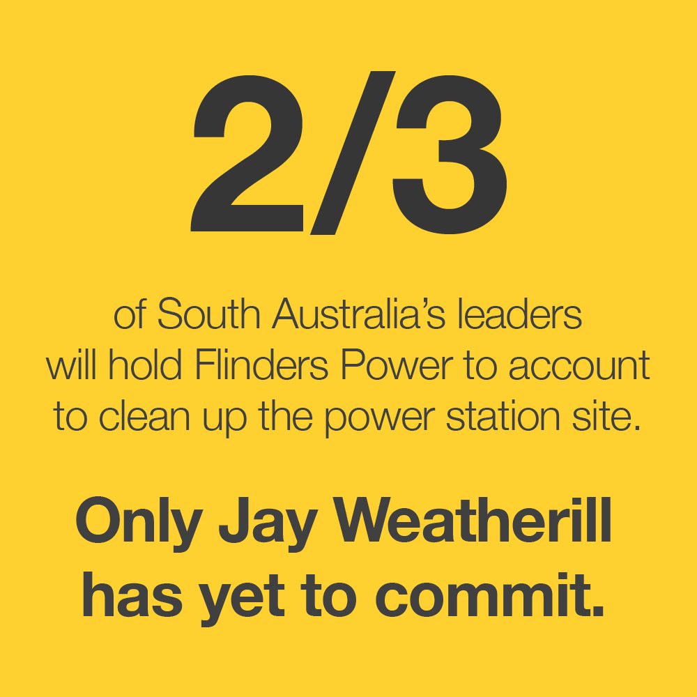 Image with text: 2/3 of South Australia's leaders will hold Flinders Power to account to clean up the power station site. Only Jay Weatherill has yet to commit.